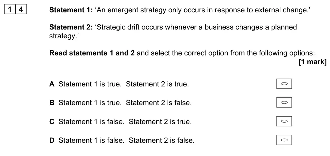 June 2022 Paper 1, question 14: Statement 1: ‘An emergent strategy only occurs in response to external change.’ Statement 2: ‘Strategic drift occurs whenever a business changes a planned strat