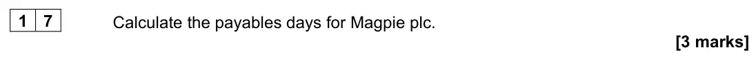 June 2022 Paper 1, question 17: Calculate the payables days for Magpie plc. [3 marks] Questions 16, 17 and 18 are based on the data provided in Table 1 below. Table 1 includes all of Magpie pl