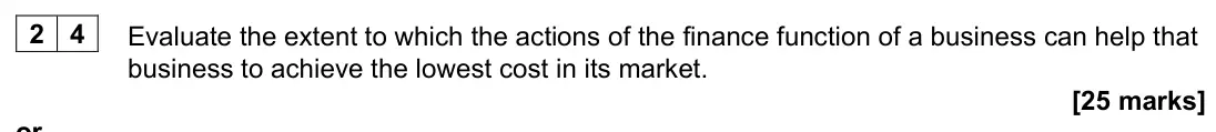 June 2022 Paper 1, question 24: Evaluate the extent to which the actions of the finance function of a business can help that business to achieve the lowest cost in its market. [25 marks] or