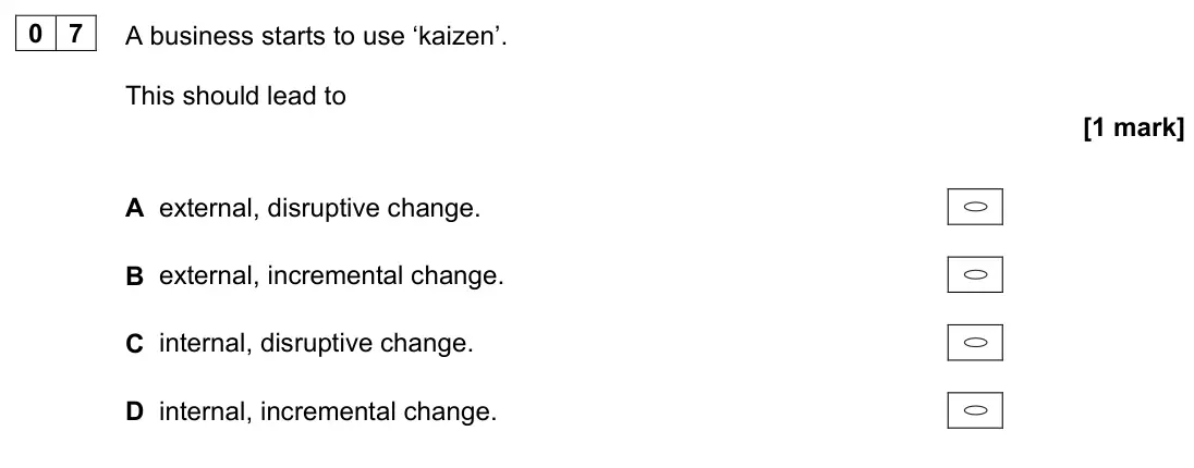 June 2023 Paper 1, question 07: A business starts to use ‘kaizen’. This should lead to [1 mark] A external, disruptive change. B external, incremental change. C internal, disruptive change. D 
