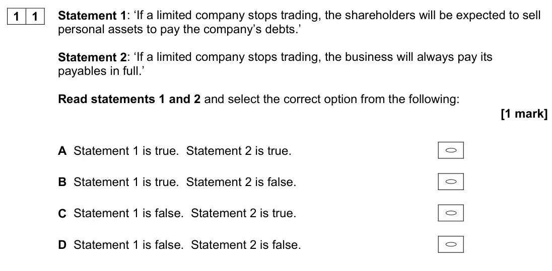June 2023 Paper 1, question 11: Statement 1: ‘If a limited company stops trading, the shareholders will be expected to sell personal assets to pay the company’s debts.’ Statement 2: ‘If a limi