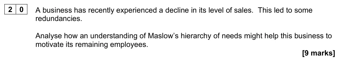 June 2023 Paper 1, question 20: A business has recently experienced a decline in its level of sales. This led to some redundancies. Analyse how an understanding of Maslow’s hierarchy of needs