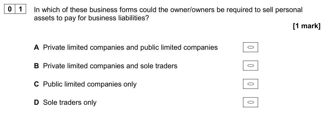 June 2024 Paper 1, question 01: In which of these business forms could the owner/owners be required to sell personal assets to pay for business liabilities? [1 mark] A Private limited companie
