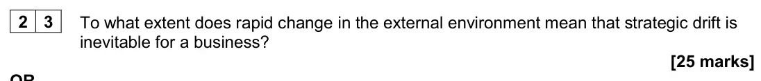 June 2024 Paper 1, question 23: To what extent does rapid change in the external environment mean that strategic drift is inevitable for a business? [25 marks] OR