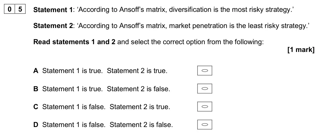 June 2025 Paper 1, question 05: Statement 1: ‘According to Ansoff’s matrix, diversification is the most risky strategy.’ Statement 2: ‘According to Ansoff’s matrix, market penetration is the l
