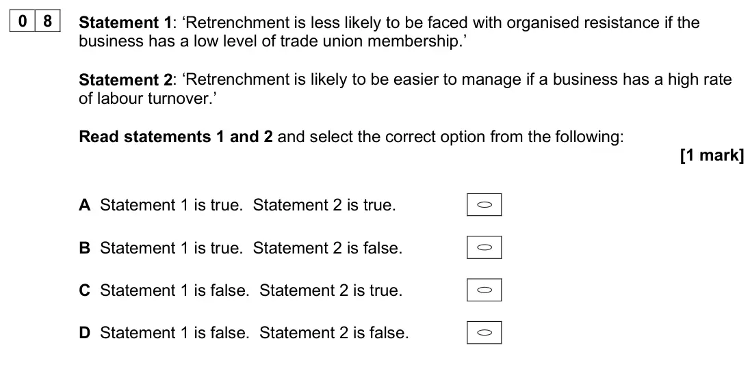 June 2025 Paper 1, question 08: Statement 1: ‘Retrenchment is less likely to be faced with organised resistance if the business has a low level of trade union membership.’ Statement 2: ‘Retren