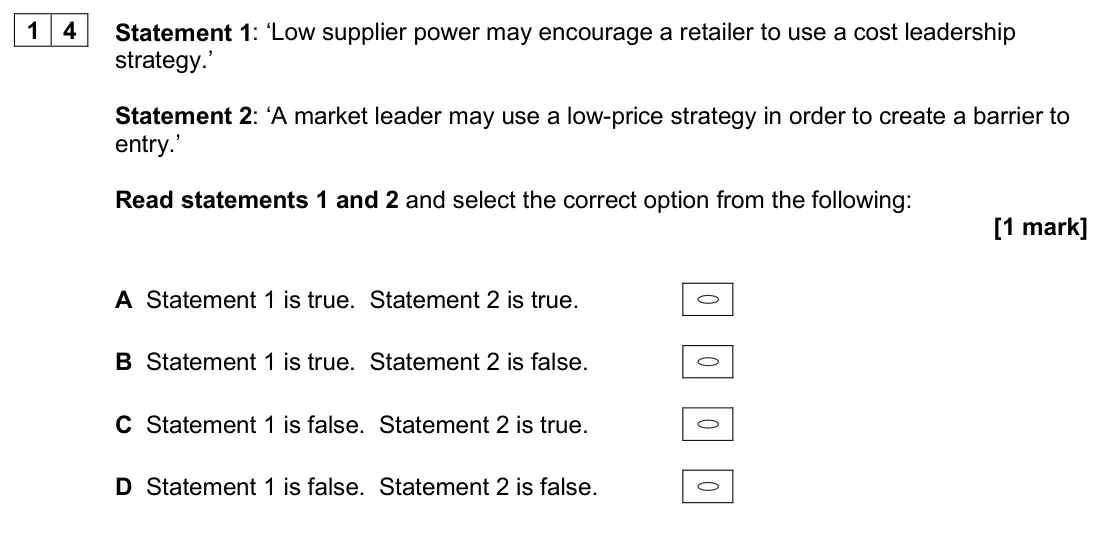June 2025 Paper 1, question 14: Statement 1: ‘Low supplier power may encourage a retailer to use a cost leadership strategy.’ Statement 2: ‘A market leader may use a low-price strategy in orde