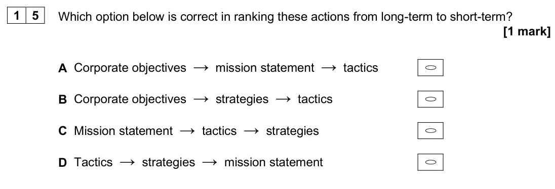 June 2025 Paper 1, question 15: Which option below is correct in ranking these actions from long-term to short-term? [1 mark] A Corporate objectives → mission statement → tactics B Corporate o