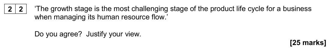 November 2020 Paper 1, question 22: ‘The growth stage is the most challenging stage of the product life cycle for a business when managing its human resource flow.’ Do you agree? Justify your view