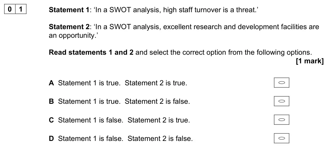November 2021 Paper 1, question 01: Statement 1: ‘In a SWOT analysis, high staff turnover is a threat.’ Statement 2: ‘In a SWOT analysis, excellent research and development facilities are an oppor