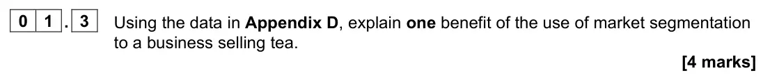 June 2022 Paper 2, question 01.3: Using the data in Appendix D, explain one benefit of the use of market segmentation to a business selling tea. [4 marks] 0 1 Read the information below and then
