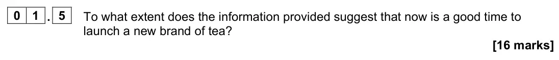 June 2022 Paper 2, question 01.5: To what extent does the information provided suggest that now is a good time to launch a new brand of tea? [16 marks] 0 1 Read the information below and then an
