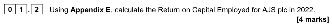 June 2023 Paper 2, question 01.2: Using Appendix E, calculate the Return on Capital Employed for AJS plc in 2022. [4 marks] 0 1 Read the information below and then answer the questions that foll