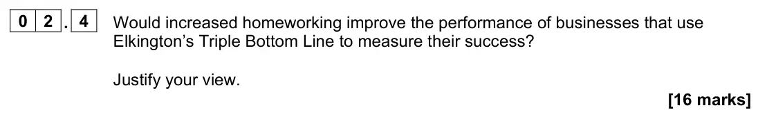 June 2023 Paper 2, question 02.4: Would increased homeworking improve the performance of businesses that use Elkington’s Triple Bottom Line to measure their success? Justify your view. [16 marks