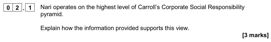 November 2020 Paper 2, question 02.1: Nari operates on the highest level of Carroll’s Corporate Social Responsibility pyramid. Explain how the information provided supports this view. [3 marks] 0 2 