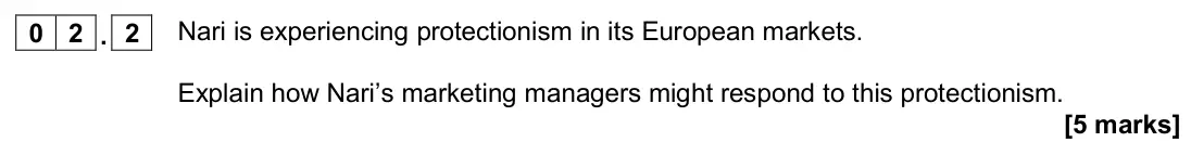 November 2020 Paper 2, question 02.2: Nari is experiencing protectionism in its European markets. Explain how Nari’s marketing managers might respond to this protectionism. [5 marks] 0 2 Read the in