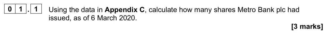 November 2021 Paper 2, question 01.1: Using the data in Appendix C, calculate how many shares Metro Bank plc had issued, as of 6 March 2020. [3 marks] 0 1 Read the information below and then answer 