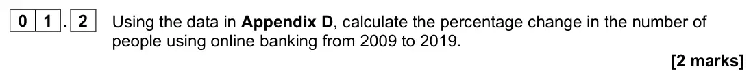 November 2021 Paper 2, question 01.2: Using the data in Appendix D, calculate the percentage change in the number of people using online banking from 2009 to 2019. [2 marks] 0 1 Read the information