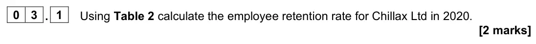 November 2021 Paper 2, question 03.1: Using Table 2 calculate the employee retention rate for Chillax Ltd in 2020. [2 marks] 0 3 Read the information below and then answer the questions that follow.