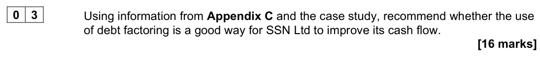 June 2022 Paper 3, question 03: Using information from Appendix C and the case study, recommend whether the use of debt factoring is a good way for SSN Ltd to improve its cash flow. [16 marks]