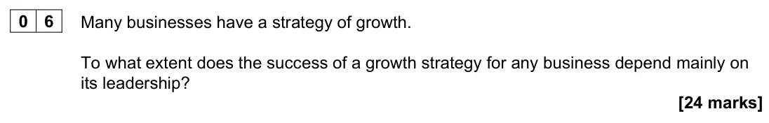 June 2023 Paper 3, question 06: Many businesses have a strategy of growth. To what extent does the success of a growth strategy for any business depend mainly on its leadership? [24 marks] Bod