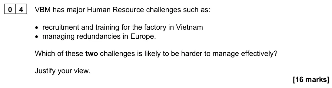 June 2025 Paper 3, question 04: VBM has major Human Resource challenges such as: • recruitment and training for the factory in Vietnam • managing redundancies in Europe. Which of these two cha