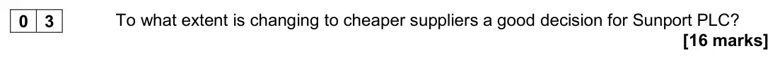 November 2020 Paper 3, question 03: To what extent is changing to cheaper suppliers a good decision for Sunport PLC? [16 marks] Background Sunport PLC is a multinational company, manufacturing and