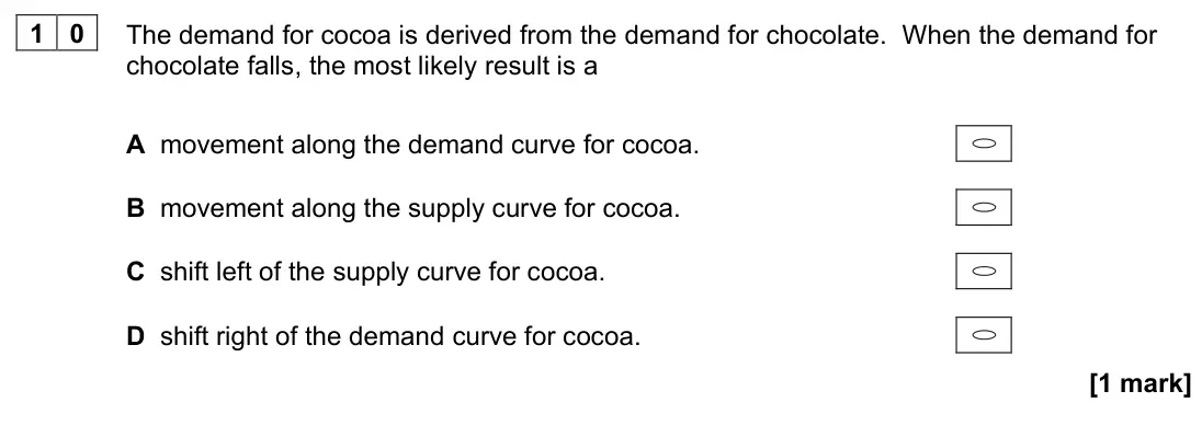 June 2022 AS Paper 1, question 10: The demand for cocoa is derived from the demand for chocolate. When the demand for chocolate falls, the most likely result is a A movement along the demand curv