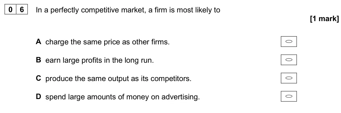 June 2024 AS Paper 1, question 06: In a perfectly competitive market, a firm is most likely to [1 mark] A charge the same price as other firms. B earn large profits in the long run. C produce the