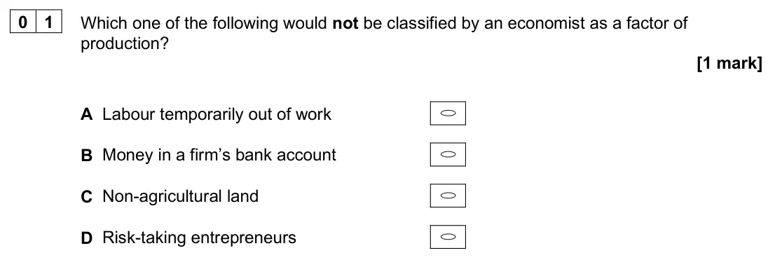 June 2025 AS Paper 1, question 01: Which one of the following would not be classified by an economist as a factor of production? [1 mark] A Labour temporarily out of work B Money in a firm’s bank