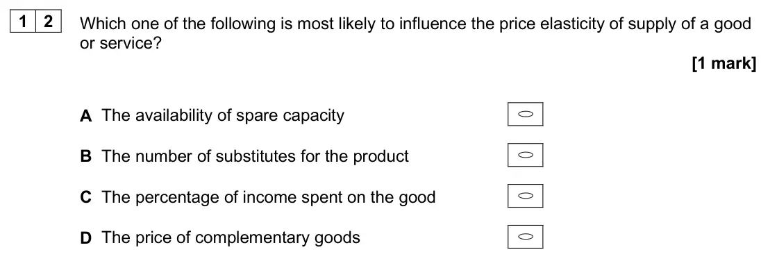 June 2025 AS Paper 1, question 12: Which one of the following is most likely to influence the price elasticity of supply of a good or service? [1 mark] A The availability of spare capacity B The 