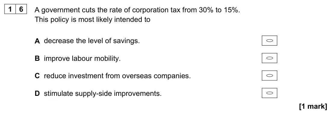 June 2022 AS Paper 2, question 16: A government cuts the rate of corporation tax from 30% to 15%. This policy is most likely intended to A decrease the level of savings. B improve labour mobility