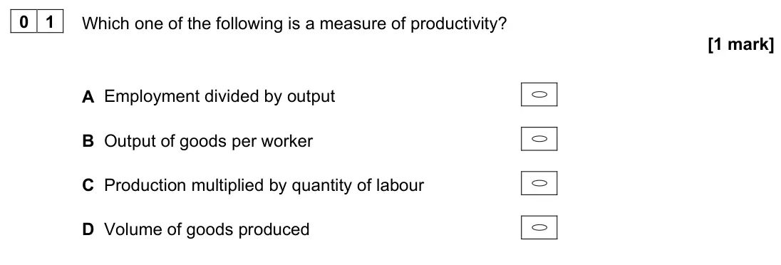 June 2024 AS Paper 2, question 01: Which one of the following is a measure of productivity? [1 mark] A Employment divided by output B Output of goods per worker C Production multiplied by quantit
