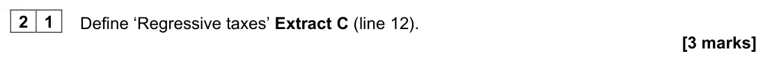 June 2024 AS Paper 2, question 21: Define ‘Regressive taxes’ Extract C (line 12). [3 marks] Context 1 Total for this context: 50 marks TROUBLING TIMES FOR THE UK ECONOMY Extract A: Inflation and 