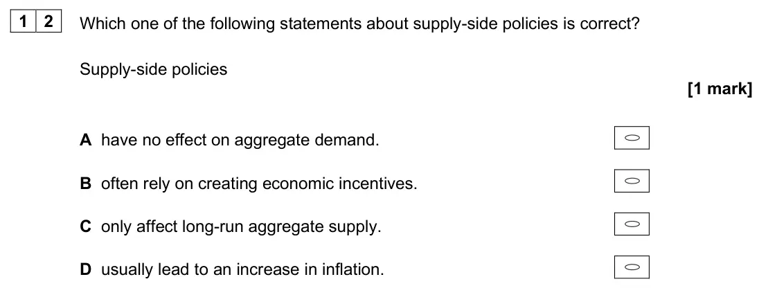 June 2025 AS Paper 2, question 12: Which one of the following statements about supply-side policies is correct? Supply-side policies [1 mark] A have no effect on aggregate demand. B often rely on