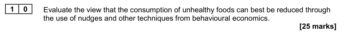 June 2024 Paper 1, question 10: Evaluate the view that the consumption of unhealthy foods can best be reduced through the use of nudges and other techniques from behavioural economics. [25 mar