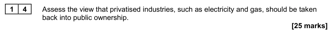 June 2024 Paper 1, question 14: Assess the view that privatised industries, such as electricity and gas, should be taken back into public ownership. [25 marks] Essay 3 Britain’s energy market 