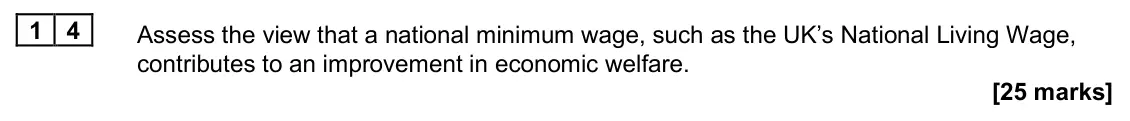 June 2025 Paper 1, question 14: Assess the view that a national minimum wage, such as the UK’s National Living Wage, contributes to an improvement in economic welfare. [25 marks] Essay 3 The U
