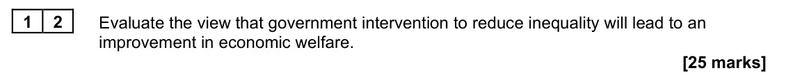 November 2020 Paper 1, question 12: Evaluate the view that government intervention to reduce inequality will lead to an improvement in economic welfare. [25 marks] Essay 2 The economist Greg Manki