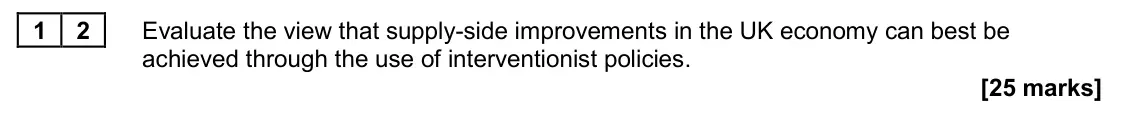 June 2022 Paper 2, question 12: Evaluate the view that supply-side improvements in the UK economy can best be achieved through the use of interventionist policies. [25 marks] Essay 2 In 2018, 