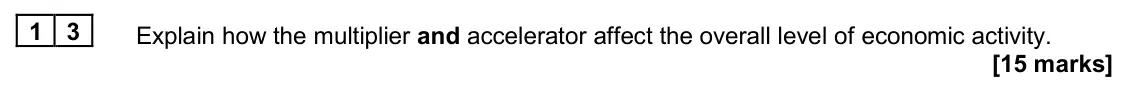 June 2024 Paper 2, question 13: Explain how the multiplier and accelerator affect the overall level of economic activity. [15 marks] Essay 3 In November 2022, the UK government announced large