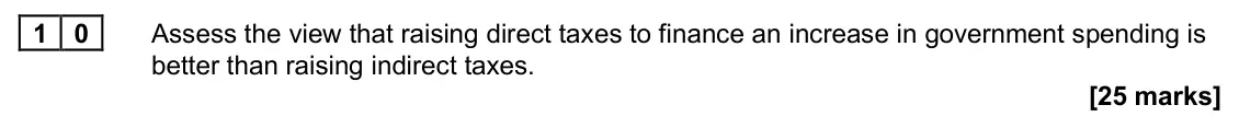 June 2025 Paper 2, question 10: Assess the view that raising direct taxes to finance an increase in government spending is better than raising indirect taxes. [25 marks] Essay 1 By September 2