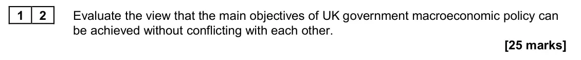 November 2020 Paper 2, question 12: Evaluate the view that the main objectives of UK government macroeconomic policy can be achieved without conflicting with each other. [25 marks] Essay 2 During 