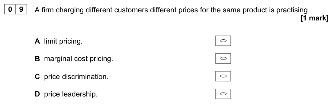 June 2022 Paper 3, question 09: A firm charging different customers different prices for the same product is practising [1 mark] A limit pricing. B marginal cost pricing. C price discriminatio