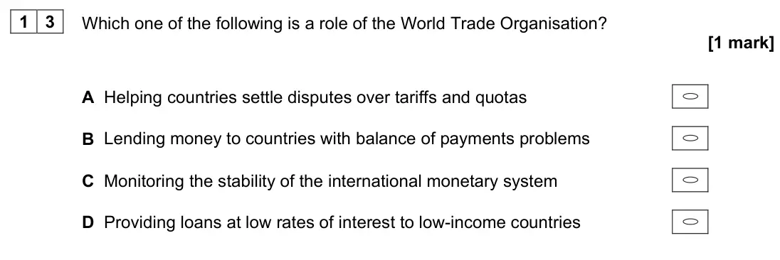 June 2022 Paper 3, question 13: Which one of the following is a role of the World Trade Organisation? [1 mark] A Helping countries settle disputes over tariffs and quotas B Lending money to co