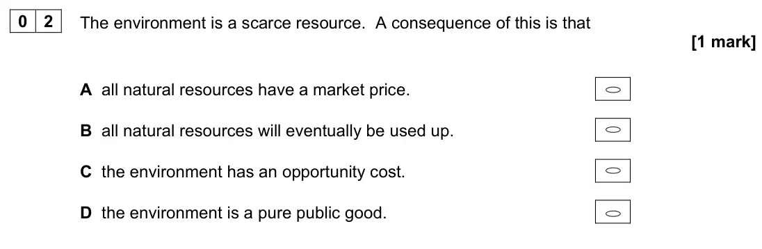 June 2023 Paper 3, question 02: The environment is a scarce resource. A consequence of this is that [1 mark] A all natural resources have a market price. B all natural resources will eventuall