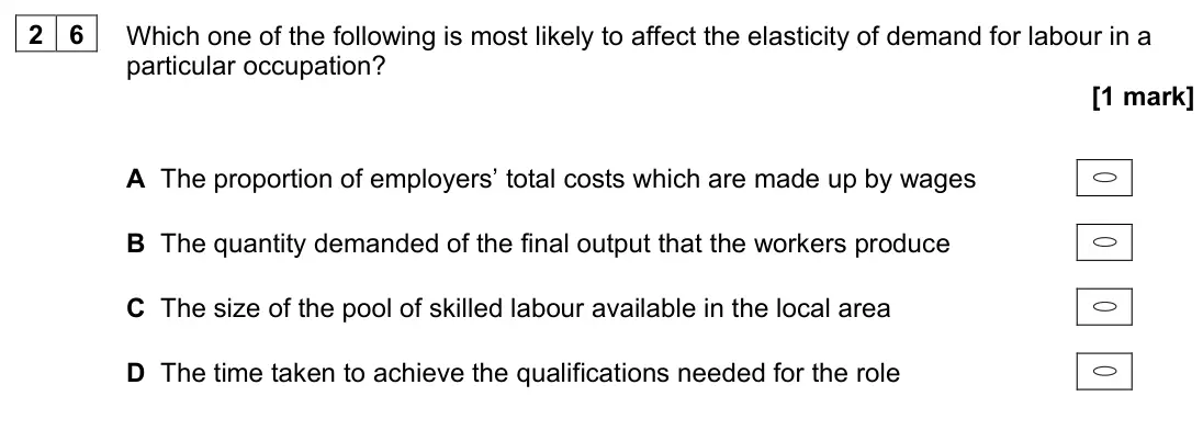June 2023 Paper 3, question 26: Which one of the following is most likely to affect the elasticity of demand for labour in a particular occupation? [1 mark] A The proportion of employers’ tota