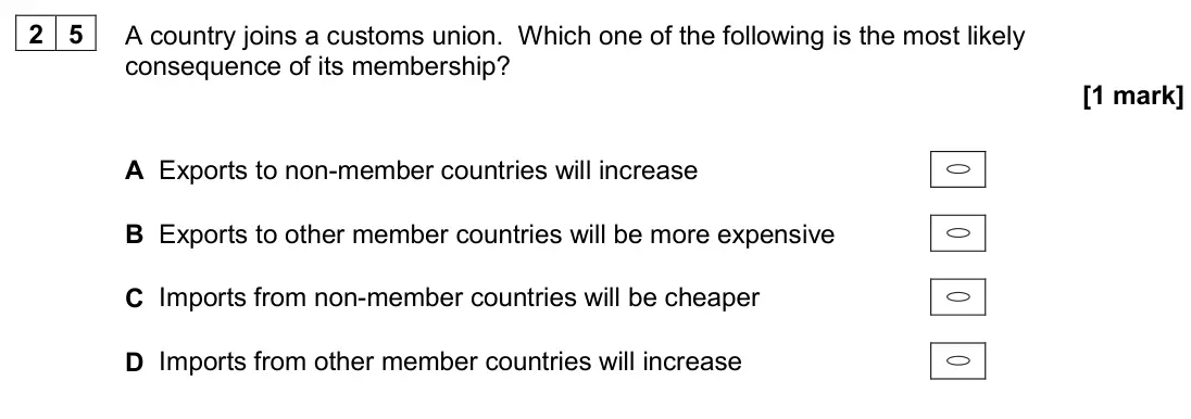 June 2024 Paper 3, question 25: A country joins a customs union. Which one of the following is the most likely consequence of its membership? [1 mark] A Exports to non-member countries will in