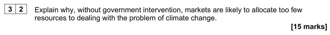 November 2021 Paper 3, question 32: Explain why, without government intervention, markets are likely to allocate too few resources to dealing with the problem of climate change. [15 marks] Section