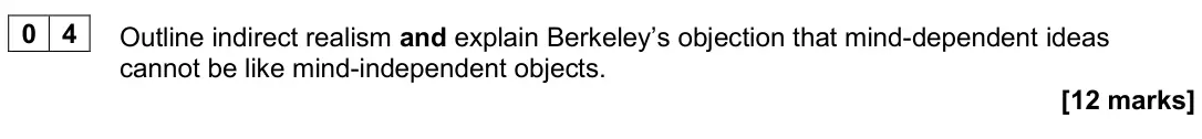 June 2022 Paper 1, question 04: Outline indirect realism and explain Berkeley’s objection that mind-dependent ideas cannot be like mind-independent objects. [12 marks]